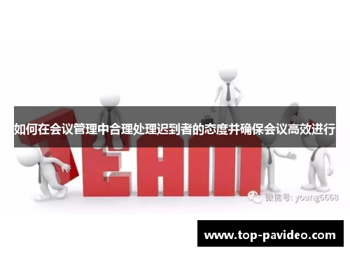 如何在会议管理中合理处理迟到者的态度并确保会议高效进行