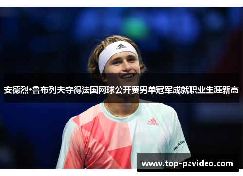 安德烈·鲁布列夫夺得法国网球公开赛男单冠军成就职业生涯新高