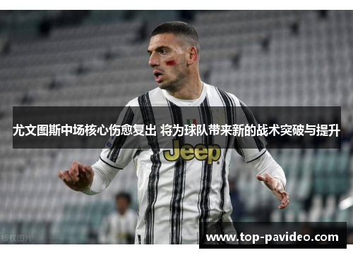 尤文图斯中场核心伤愈复出 将为球队带来新的战术突破与提升