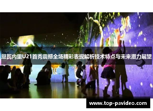 恩瓦内里U21首秀震撼全场精彩表现解析技术特点与未来潜力展望