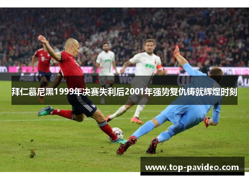 拜仁慕尼黑1999年决赛失利后2001年强势复仇铸就辉煌时刻