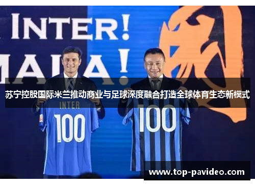 苏宁控股国际米兰推动商业与足球深度融合打造全球体育生态新模式