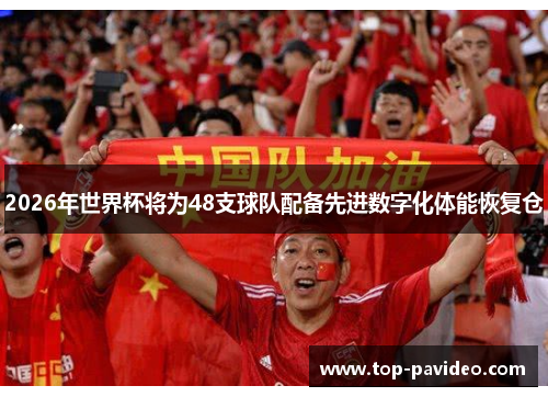 2026年世界杯将为48支球队配备先进数字化体能恢复仓