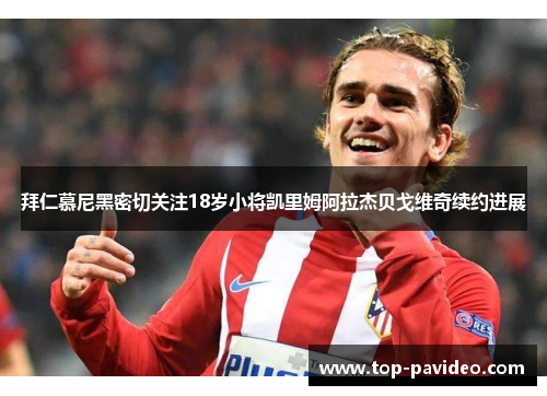 拜仁慕尼黑密切关注18岁小将凯里姆阿拉杰贝戈维奇续约进展