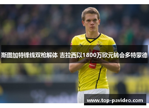 斯图加特锋线双枪解体 吉拉西以1800万欧元转会多特蒙德