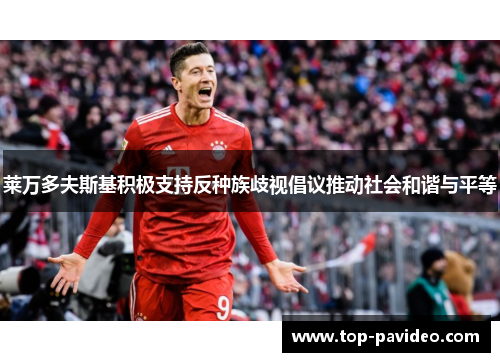 莱万多夫斯基积极支持反种族歧视倡议推动社会和谐与平等