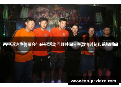 西甲球迷热情聚会与庆祝活动回顾共同分享激情时刻和荣耀瞬间