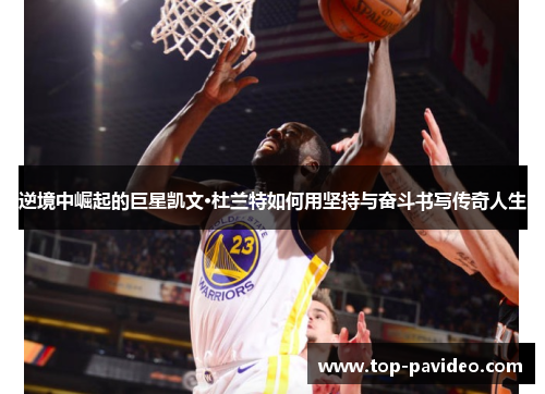 逆境中崛起的巨星凯文·杜兰特如何用坚持与奋斗书写传奇人生