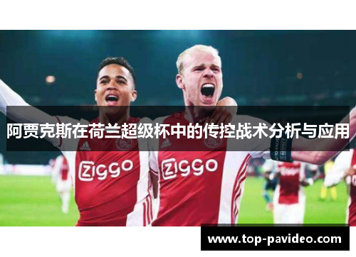 阿贾克斯在荷兰超级杯中的传控战术分析与应用