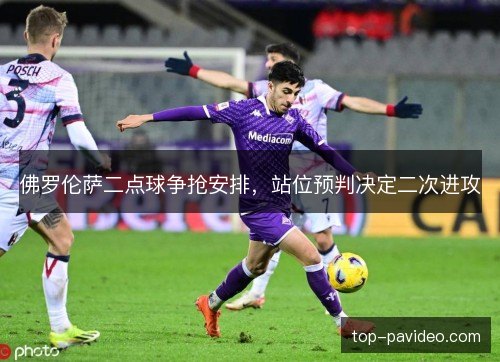 佛罗伦萨二点球争抢安排，站位预判决定二次进攻