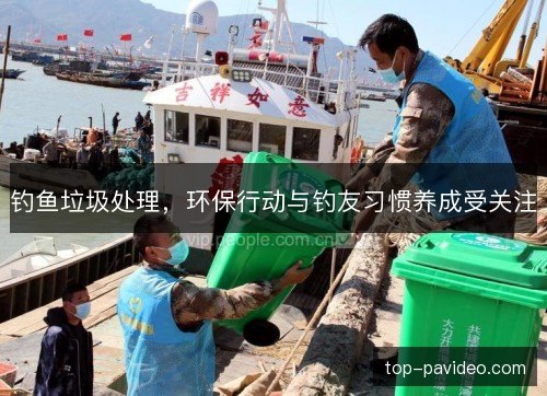 钓鱼垃圾处理，环保行动与钓友习惯养成受关注