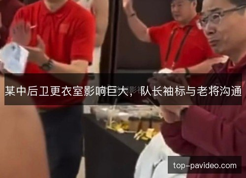 某中后卫更衣室影响巨大，队长袖标与老将沟通
